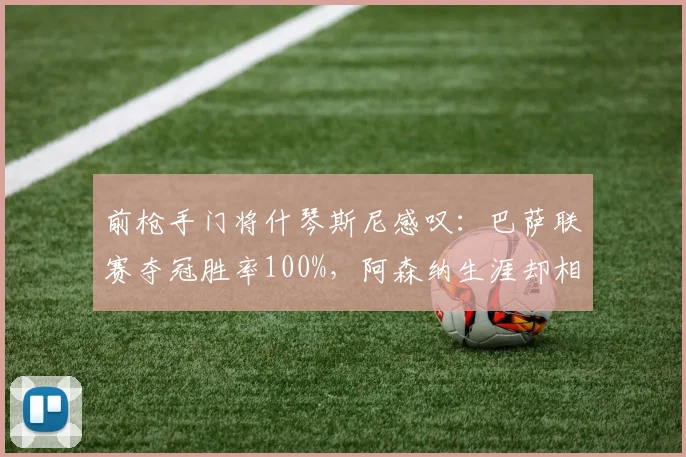 前枪手门将什琴斯尼感叹：巴萨联赛夺冠胜率100%，阿森纳生涯却相反