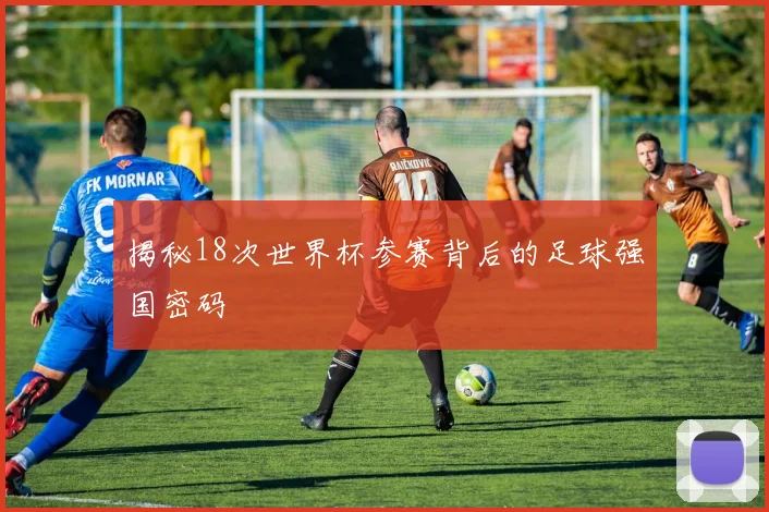 揭秘18次世界杯参赛背后的足球强国密码