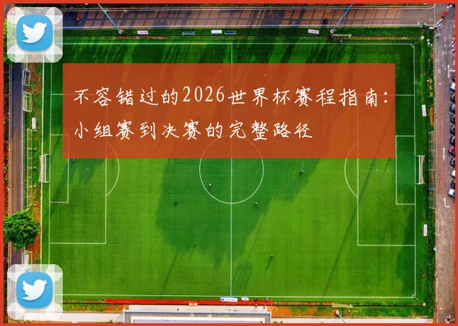 不容错过的2026世界杯赛程指南：小组赛到决赛的完整路径