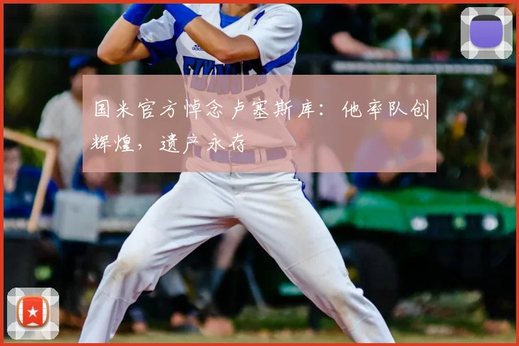 国米官方悼念卢塞斯库：他率队创辉煌，遗产永存