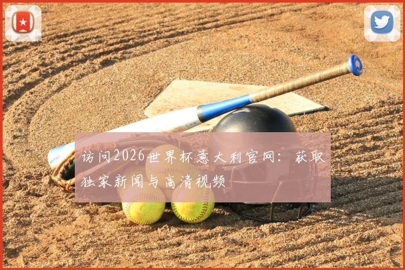 访问2026世界杯意大利官网：获取独家新闻与高清视频