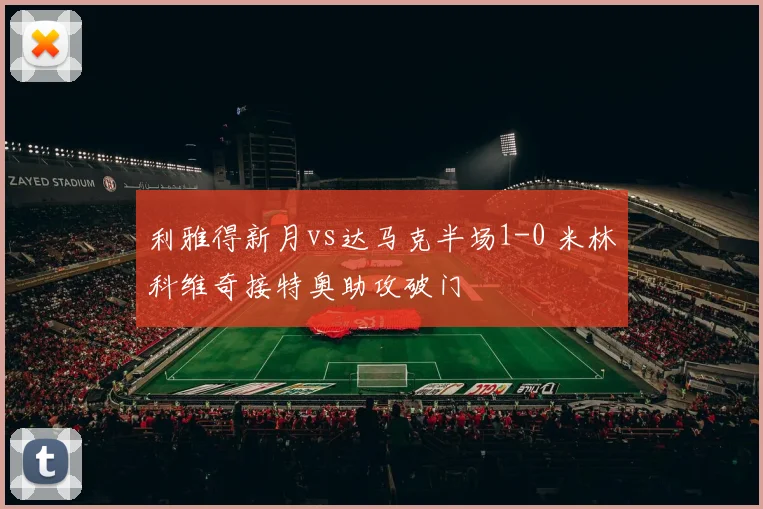 利雅得新月vs达马克半场1-0 米林科维奇接特奥助攻破门