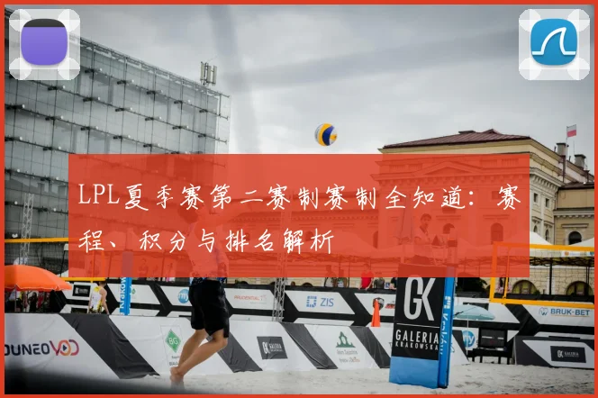 LPL夏季赛第二赛制赛制全知道：赛程、积分与排名解析