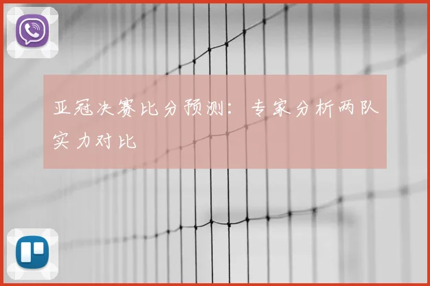 亚冠决赛比分预测：专家分析两队实力对比
