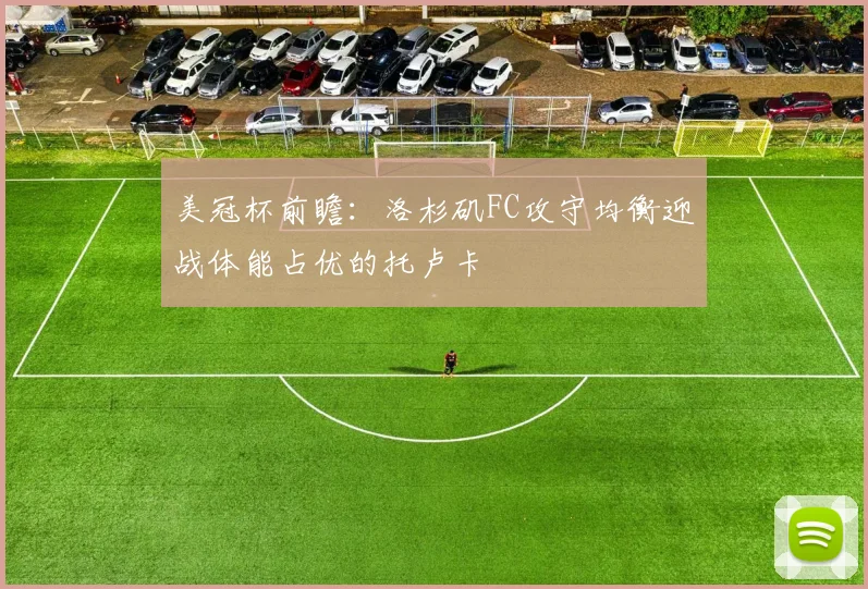 美冠杯前瞻：洛杉矶FC攻守均衡迎战体能占优的托卢卡