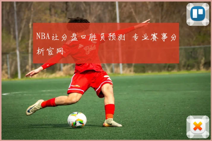 NBA让分盘口胜负预测 专业赛事分析官网