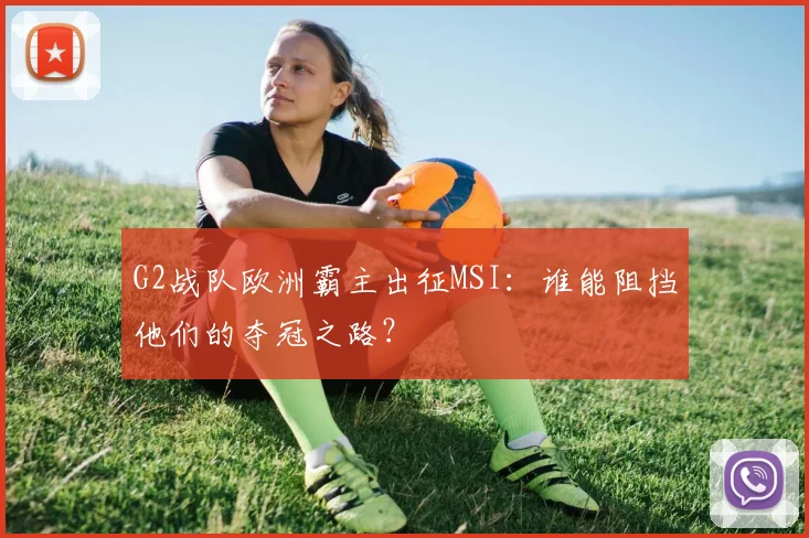 G2战队欧洲霸主出征MSI：谁能阻挡他们的夺冠之路？