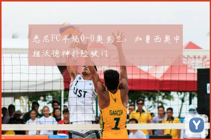 悉尼FC半场0-0奥克兰，加鲁西奥中框沃德神扑险破门