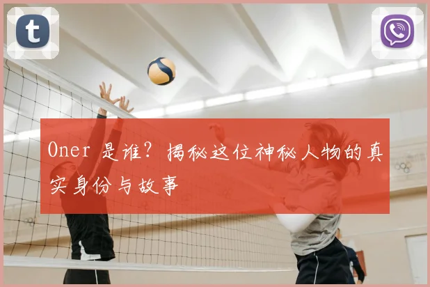 Oner 是谁？揭秘这位神秘人物的真实身份与故事